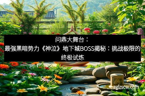 问鼎大舞台：最强黑暗势力《神泣》地下城BOSS揭秘：挑战极限的终极试炼