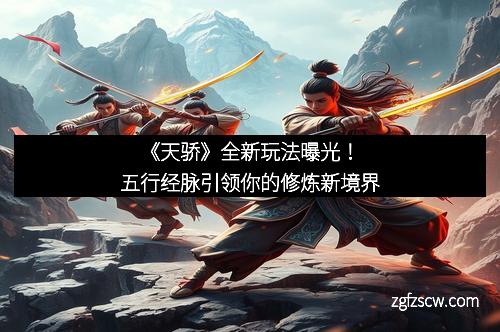 《天骄》全新玩法曝光！五行经脉引领你的修炼新境界