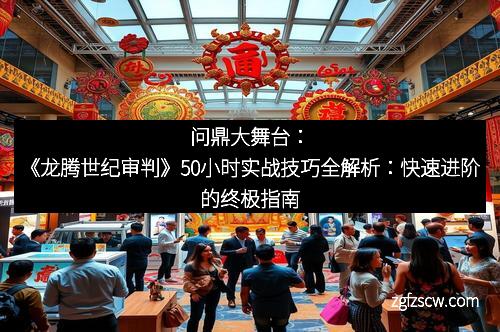 问鼎大舞台：《龙腾世纪审判》50小时实战技巧全解析：快速进阶的终极指南